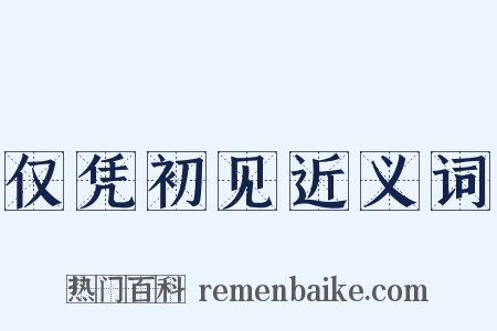 仅凭初见近义词是什么意思的图片
